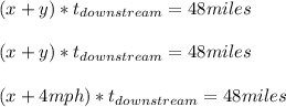 (x+y)*t_{downstream}=48miles\\\\(x+y)*t_{downstream}=48miles\\\\(x+4mph)*t_{downstream}=48miles