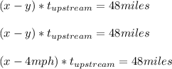 (x-y)*t_{upstream}=48miles\\\\(x-y)*t_{upstream}=48miles\\\\(x-4mph)*t_{upstream}=48miles
