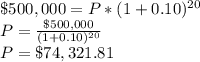 \$500,000 = P*(1+0.10)^{20}\\P=\frac{\$500,000}{(1+0.10)^{20}}\\P=\$74,321.81