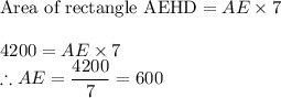 \textrm{Area of rectangle AEHD}= AE\times 7\\\\4200=AE\times 7\\\therefore AE=\dfrac{4200}{7}=600