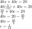 40x + 40c = 20\\40(\frac{5}{12}) + 40c = 20\\\frac{50}{3}+40c=20\\40c=20-\frac{50}{3}\\40c=\frac{10}{3}\\c=\frac{1}{12}