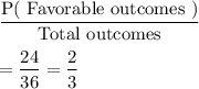 \dfrac{\text{P( Favorable outcomes )}}{\text{Total outcomes}}\\\\=\dfrac{24}{36}=\dfrac{2}{3}