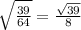 \sqrt{\frac{39}{64}} = \frac{\sqrt{39}}{8}