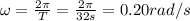 \omega=\frac{2\pi}{T}=\frac{2\pi}{32 s}=0.20 rad/s