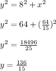 y^{2}= 8^{2}+ x^{2} \\  \\ &#10; y^{2}=64+ ( \frac{64}{15} )^{2} \\  \\   &#10; y^{2}= \frac{18496}{25} \\  \\ &#10;y= \frac{136}{15}