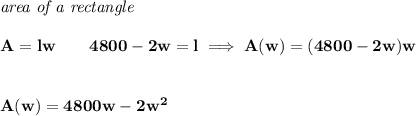 \bf \textit{area of a rectangle}\\\\&#10;A=lw\qquad 4800-2w=l\implies A(w)=(4800-2w)w&#10;\\\\\\&#10;A(w)=4800w-2w^2