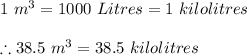 1\ m^{3}=1000\ Litres=1\ kilolitres\\\\\therefore 38.5\ m^{3}=38.5\ kilolitres