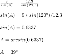 \frac{9}{sin(A)}=\frac{12.3}{sin(120\°)}\\ \\sin(A)=9* sin(120\°)/12.3\\ \\sin(A)=0.6337\\ \\A=arcsin(0.6337)\\ \\A=39\°