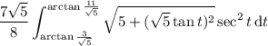 \displaystyle\dfrac{7\sqrt5}8\int_{\arctan\frac3{\sqrt5}}^{\arctan\frac{11}{\sqrt5}}\sqrt{5+(\sqrt5\tan t)^2}\sec^2t\,\mathrm dt