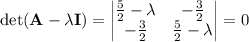 \det(\mathbf A-\lambda\mathbf I)=\begin{vmatrix}\frac52-\lambda&-\frac32\\-\frac32&\frac52-\lambda\end{vmatrix}=0