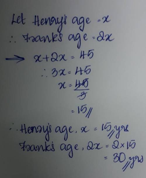 Frank is twice as old as henry. if the sum of their ages is 45, find their ages