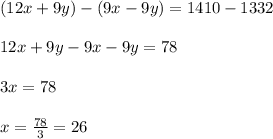 (12x+9y)-(9x-9y) =1410-1332\\\\12x+9y-9x-9y = 78\\\\3x=78\\\\x= \frac{78}{3} =26
