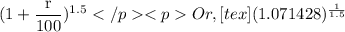 (1+\dfrac{\textrm r}{100})^{\textrm 1.5}Or, [tex](1.071428)^{\frac{1}{1.5}}