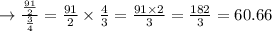 \rightarrow \frac{\frac{91}{2}}{\frac{3}{4}}=\frac{91}{2} \times \frac{4}{3}=\frac{91 \times 2}{3}=\frac{182}{3}=60.66