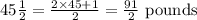 45\frac{1}{2} = \frac{2 \times 45 +1}{2} = \frac{91}{2} \text{ pounds }