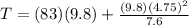 T = (83)(9.8)+\frac{(9.8)( 4.75)^2}{7.6}