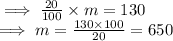 \implies \frac{20}{100} \times m = 130\\ \implies m = \frac{130 \times 100}{20}  =  650