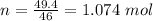 n=\frac{49.4}{46}=1.074\ mol