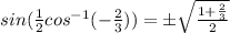 sin(\frac{1}{2} cos^{-1}(-\frac{2}{3})) =\pm \sqrt{\frac{1+\frac{2}{3}}{2}}