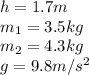 h= 1.7m\\m_1 = 3.5kg\\m_2 = 4.3kg \\g = 9.8m/s^2 \\