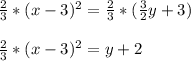 \frac{2}{3} *(x-3)^2=\frac{2}{3} *(\frac{3}{2}y+3)\\\\\frac{2}{3} *(x-3)^2=y+2