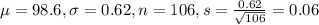 \mu = 98.6, \sigma = 0.62, n = 106, s = \frac{0.62}{\sqrt{106}} = 0.06