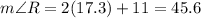m\angle R=2(17.3)+11=45.6
