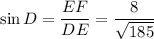 \sin D = \dfrac{EF}{DE}=\dfrac{8}{\sqrt{185}}