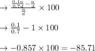 \rightarrow \frac{\frac{0.1n}{0.7d} - \frac{n}{d}}{\frac{n}{d}} \times 100\\\\\rightarrow \frac{0.1}{0.7} - 1 \times 100\\\\\rightarrow -0.857 \times 100 = -85.71