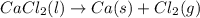 CaCl_2(l) \rightarrow Ca(s) + Cl_2(g)