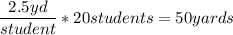 \dfrac{2.5 yd}{student} *20 students= 50yards