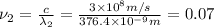 \nu _2=\frac{c}{\lambda _2}=\frac{3\times 10^{8}m/s}{376.4\times 10^{-9} m}=0.07