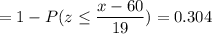 = 1 -P( z \leq \displaystyle\frac{x - 60}{19})=0.304