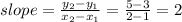 slope=\frac{y_2-y_1}{x_2-x_1} =\frac{5-3}{2-1} =2
