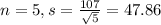 n = 5, s = \frac{107}{\sqrt{5}} = 47.86