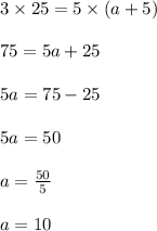 3 \times 25 = 5 \times (a + 5)\\\\75 = 5a + 25\\\\5a = 75 - 25\\\\5a = 50\\\\a = \frac{50}{5}\\\\a = 10