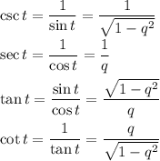\csc t = \displaystyle\frac{1}{\sin t} = \frac{1}{\sqrt{1-q^2}}\\\\\sec t = \frac{1}{\cos t} = \frac{1}{q}\\\\\tan t = \frac{\sin t}{\cos t} = \frac{\sqrt{1-q^2}}{q}\\\\\cot t = \frac{1}{\tan t} = \frac{q}{\sqrt{1-q^2}}