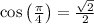 \cos \left(\frac{\pi }{4}\right)=\frac{\sqrt{2}}{2}
