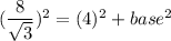 (\dfrac{8}{\sqrt{3}})^2 =(4)^2+base^2