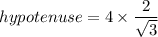 hypotenuse =4\times \dfrac{2}{\sqrt{3}}