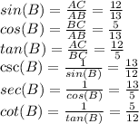 sin(B) =\frac{AC}{AB}= \frac{12}{13}\\cos(B) = \frac{BC}{AB} =\frac{5}{13}\\tan(B) = \frac{AC}{BC} =\frac{12}{5}\\\csc(B) =\frac{1}{sin(B)}= \frac{13}{12}\\sec(B) = \frac{1}{cos(B)} =\frac{13}{5}\\cot(B) = \frac{1}{tan(B)} =\frac{5}{12}\\