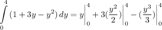 \displaystyle \int\limits^4_0 {(1 + 3y - y^2)} \, dy = y \bigg| \limits^4_0 + 3(\frac{y^2}{2}) \bigg| \limits^4_0 - (\frac{y^3}{3}) \bigg| \limits^4_0
