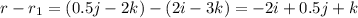 r-r_1=(0.5j-2k)-(2i-3k)=-2i+0.5j+k