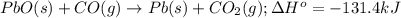 PbO(s)+CO(g)\rightarrow Pb(s)+CO_2(g);\Delta H^o=-131.4kJ