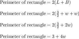 \text{Perimeter of rectangle}=2(L+B)\\\\\text{Perimeter of rectangle}=2(\frac{3}{2}+w+w)\\\\\text{Perimeter of rectangle}=2(\frac{3}{2}+2w)\\\\\text{Perimeter of rectangle}=3+4w