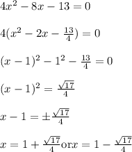 4x^2- 8x - 13 = 0\\\\4(x^2-  2 x - \frac{13}{4}) = 0\\\\ (x-1)^2-1^2- \frac{13}{4}=0\\\\ (x-1)^2=\frac{\sqrt{17}}{4}\\\\ x-1=\pm\frac{\sqrt{17}}{4}\\\\ x=1 +\frac{\sqrt{17}}{4} \text{or}     x=1-\frac{\sqrt{17}}{4}