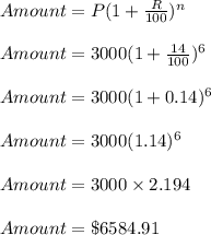 Amount=P(1+\frac{R}{100})^n\\\\Amount=3000(1+\frac{14}{100})^6\\\\Amount=3000(1+0.14)^6\\\\Amount=3000(1.14)^6\\\\Amount=3000\times 2.194\\\\Amount=\$6584.91