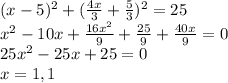 (x-5)^2 + (\frac{4x}{3} +\frac{5}{3} )^2 =25\\x^2-10x+\frac{16x^2}{9} +\frac{25}{9} +\frac{40x}{9} =0\\25x^2-25x+25=0\\x=1,1