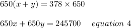 650(x+y)=378\times650\\\\650x+650y=245700\ \ \ \ equation\ 4