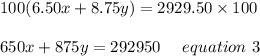 100(6.50x+8.75y)=2929.50\times100\\\\650x+875y=292950\ \ \ \ equation\ 3